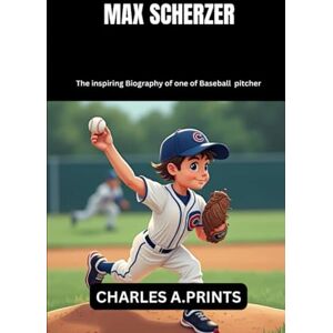 PRINTS, CHARLES A. MAX SCHERZER: The inspiring Biography of one of Baseball pitcher (Baseball superstar biography books) PRINTS, CHARLES A. MAX SCHERZER: The inspiring Biography of one of Baseball pitcher (Baseball superstar biography books)