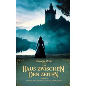 Drake, Eleanore Das Haus zwischen den Zeiten (Romantik und Geheimnis Die besten Schauerromane) Drake, Eleanore Das Haus zwischen den Zeiten (Romantik und Geheimnis Die besten Schauerromane)