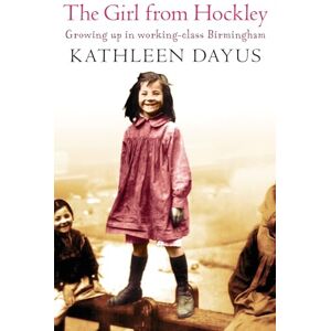 Dayus, Kathleen The Girl From Hockley: Growing up in working class Birmingham Dayus, Kathleen The Girl From Hockley: Growing up in working class Birmingham
