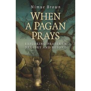Brown, Nimue When a Pagan Prays: Exploring Prayer in Druidry and Beyond Brown, Nimue When a Pagan Prays: Exploring Prayer in Druidry and Beyond