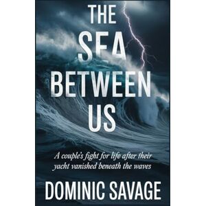 SAVAGE, DOMINIC THE SEA BETWEEN US: A Couple’s Fight for Life After Their Yacht Vanished Beneath the Waves SAVAGE, DOMINIC THE SEA BETWEEN US: A Couple’s Fight for Life After Their Yacht Vanished Beneath the Waves