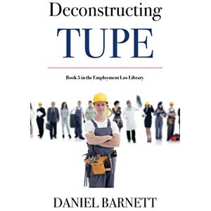 Barnett, Daniel Deconstructing TUPE (Employment Law Library) Barnett, Daniel Deconstructing TUPE (Employment Law Library)