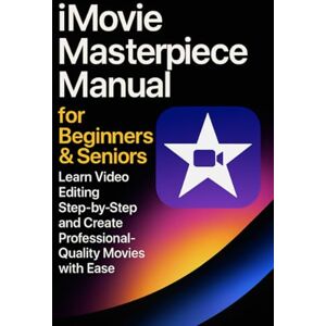 Jon, Kent iMovie Masterpiece Manual for Beginners & Seniors: Learn Video Editing Step-by-Step and Create Professional-Quality Movies with Ease Jon, Kent iMovie Masterpiece Manual for Beginners & Seniors: Learn Video Editing Step-by-Step and Create Professional-Quality Movies with Ease