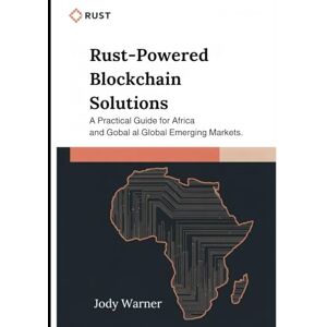 Warner, Jody Rust-Powered Blockchain Solutions: A Practical Guide for Africa and Global Emerging Markets Warner, Jody Rust-Powered Blockchain Solutions: A Practical Guide for Africa and Global Emerging Markets