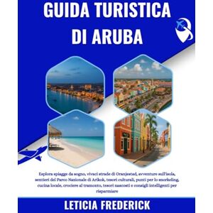 Frederick, Leticia GUIDA TURISTICA DI ARUBA 2025-2026: Esplora spiagge da sogno, vivaci strade di Oranjestad, avventure sull'isola, sentieri del Parco Nazionale di ... crociere al tramonto, tesori nascosti e c... Frederick, Leticia GUIDA TURISTICA DI ARUBA 2025-2026: Esplora spiagge da sogno, vivaci strade di Oranjestad, avventure sull'isola, sentieri del Parco Nazionale di ... crociere al tramonto, tesori nascosti e c...