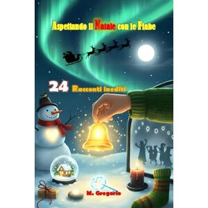 M., Gregorio Aspettando il Natale con le Fiabe: 24 racconti inediti: storie di Natale dove l’imperfezione rivela la magia autentica. Una raccolta pensata come un calendario dell’Avvento, con Illustrazioni a colori M., Gregorio Aspettando il Natale con le Fiabe: 24 racconti inediti: storie di Natale dove l’imperfezione rivela la magia autentica. Una raccolta pensata come un calendario dell’Avvento, con Illustrazioni a colori