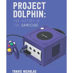 Nicholas, Travis Project Dolphin: The History of The GameCube Nicholas, Travis Project Dolphin: The History of The GameCube