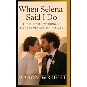 Wright, Mason when selena said I do: The Fairytale wedding of Selena Gomez & Benny Blanco Wright, Mason when selena said I do: The Fairytale wedding of Selena Gomez & Benny Blanco