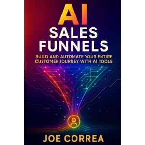 Correa, Joe AI Sales Funnels: Build and Automate Your Entire Customer Journey With AI Tools: 7 (AI Marketing Revolution) Correa, Joe AI Sales Funnels: Build and Automate Your Entire Customer Journey With AI Tools: 7 (AI Marketing Revolution)