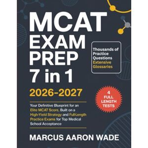 Marcus Aaron Wade MCAT Exam Prep 7 in 1 2026-2027: Your Definitive Blueprint for an Elite MCAT Score, Built on a High-Yield Strategy and Full-Length Practice Exams for Top Medical School Acceptance Marcus Aaron Wade MCAT Exam Prep 7 in 1 2026-2027: Your Definitive Blueprint for an Elite MCAT Score, Built on a High-Yield Strategy and Full-Length Practice Exams for Top Medical School Acceptance