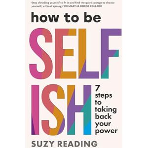 Reading, Suzy How to Be Selfish: 7 steps to taking back your power Reading, Suzy How to Be Selfish: 7 steps to taking back your power