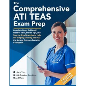 Press, Thompson Prep The Comprehensive ATI TEAS Exam Prep: Complete Study Guide with Practice Tests, Proven Tips and Step-by-Step Strategies to Help You Simplify Studying and Pass the Nursing Entrance Test with Confidence Press, Thompson Prep The Comprehensive ATI TEAS Exam Prep: Complete Study Guide with Practice Tests, Proven Tips and Step-by-Step Strategies to Help You Simplify Studying and Pass the Nursing Entrance Test with Confidence