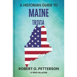 PETTERSON, ROBERT O. A Historian Guide To Maine Trivia: The Unearthing Hidden Fun Facts, Bizarre Events, and the Wild Stories of the Pine Tree State (US Trivia Collection) PETTERSON, ROBERT O. A Historian Guide To Maine Trivia: The Unearthing Hidden Fun Facts, Bizarre Events, and the Wild Stories of the Pine Tree State (US Trivia Collection)