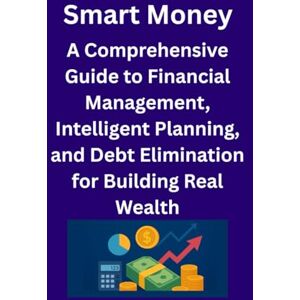 alhetar, mohammed Smart Money: A Comprehensive Guide to Financial Management, Intelligent Planning, and Debt Elimination for Building Real Wealth: Master Your Finances, Crush Debt, and Build Lasting Wealth alhetar, mohammed Smart Money: A Comprehensive Guide to Financial Management, Intelligent Planning, and Debt Elimination for Building Real Wealth: Master Your Finances, Crush Debt, and Build Lasting Wealth