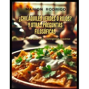 Rodrigo, Marion ¿Chilaquiles verdes o rojos? Y otras preguntas filosóficas: Un festín de ideas para cosmogonías inquietas Rodrigo, Marion ¿Chilaquiles verdes o rojos? Y otras preguntas filosóficas: Un festín de ideas para cosmogonías inquietas