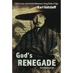 Bach, Eugene God's Renegade: Karl Gutzlaff: China's Most Controversial Missionary, Drug Dealer & Spy Bach, Eugene God's Renegade: Karl Gutzlaff: China's Most Controversial Missionary, Drug Dealer & Spy