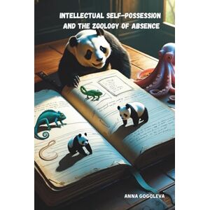 GOGOLEVA, ANNA Intellectual Self-Possession and the Zoology of Absence": How Animals Teach Us the Power of Stillness, the Wisdom of the Pause, and the Art of Letting Go of Control. A Scientific Novel of Discovery. GOGOLEVA, ANNA Intellectual Self-Possession and the Zoology of Absence": How Animals Teach Us the Power of Stillness, the Wisdom of the Pause, and the Art of Letting Go of Control. A Scientific Novel of Discovery.