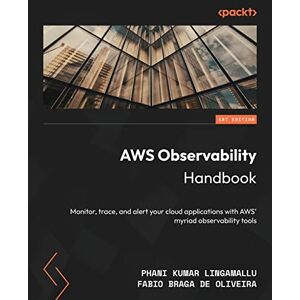 Lingamallu, Phani Kumar AWS Observability Handbook: Monitor, trace, and alert your cloud applications with AWS' myriad observability tools Lingamallu, Phani Kumar AWS Observability Handbook: Monitor, trace, and alert your cloud applications with AWS' myriad observability tools