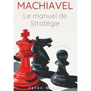 Garcia, Jules Machiavel : Le manuel de stratégie pour réussir sa vie Garcia, Jules Machiavel : Le manuel de stratégie pour réussir sa vie