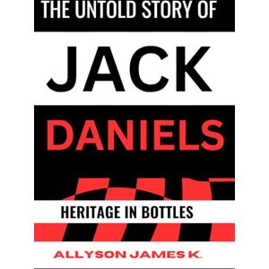K., Allyson James Untold Story Of Jack Daniels Heritage In Bottles From Bondage To Barrel: American Whiskey Culture Globalisation. K., Allyson James Untold Story Of Jack Daniels Heritage In Bottles From Bondage To Barrel: American Whiskey Culture Globalisation.