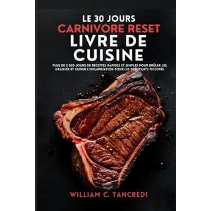 TANCREDI, WILLIAM C. LE 30 JOURS CARNIVORE RESET LIVRE DE CUISINE: Plus de 2 000 jours de recettes rapides et simples pour brûler les graisses et guérir l'inflammation ... une nutrition intelligente pour la vraie vie) TANCREDI, WILLIAM C. LE 30 JOURS CARNIVORE RESET LIVRE DE CUISINE: Plus de 2 000 jours de recettes rapides et simples pour brûler les graisses et guérir l'inflammation ... une nutrition intelligente pour la vraie vie)