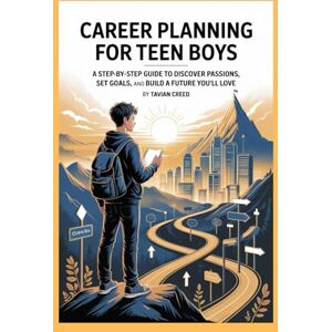 Creed, Tavian Career Planning for Teen Boys: A Step-by-Step Guide to Discover Passions, Set Goals, and Build a Future You’ll Love Creed, Tavian Career Planning for Teen Boys: A Step-by-Step Guide to Discover Passions, Set Goals, and Build a Future You’ll Love
