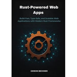 Beckner, Gideon Rust-Powered Web Apps: Build Fast, Type-Safe, and Scalable Web Applications with Modern Rust Frameworks Beckner, Gideon Rust-Powered Web Apps: Build Fast, Type-Safe, and Scalable Web Applications with Modern Rust Frameworks