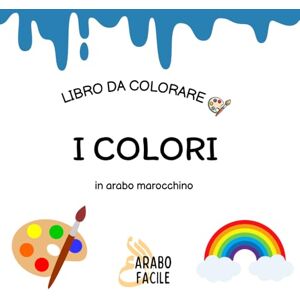 Facile, Arabo Impara la Darija colorando I colori: Colora e scopri i colori in arabo marocchino (Arabo Facile – Coloro e imparo l'arabo marocchino (darija)) Facile, Arabo Impara la Darija colorando I colori: Colora e scopri i colori in arabo marocchino (Arabo Facile – Coloro e imparo l'arabo marocchino (darija))