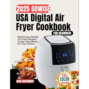 BASTIANICH, ALICE 2025 GoWISE USA Digital Air Fryer Cookbook for beginners: Deliciously Healthy Air Fryer Recipes; Crispy, Easy Meals for Your Gowise BASTIANICH, ALICE 2025 GoWISE USA Digital Air Fryer Cookbook for beginners: Deliciously Healthy Air Fryer Recipes; Crispy, Easy Meals for Your Gowise