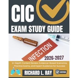 RAY, RICHARD L. CIC EXAM STUDY GUIDE 2026-2027: In-Depth Content Review, Evidence-Based Scenarios, Practice Exams, and Expert Guidance for Success RAY, RICHARD L. CIC EXAM STUDY GUIDE 2026-2027: In-Depth Content Review, Evidence-Based Scenarios, Practice Exams, and Expert Guidance for Success