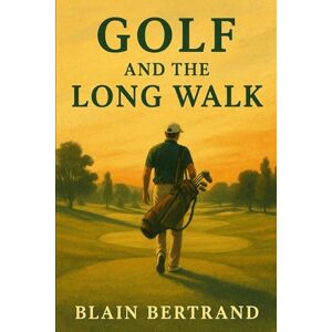 Bertrand, Blain Golf and the Long Walk: Why the Walk Matters More Than the Score (The Four Shields Book Series) Bertrand, Blain Golf and the Long Walk: Why the Walk Matters More Than the Score (The Four Shields Book Series)