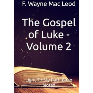 Mac Leod, F. Wayne The Gospel of Luke Volume 2: Light To My Path Bible Notes Mac Leod, F. Wayne The Gospel of Luke Volume 2: Light To My Path Bible Notes