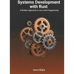 Blake, Aaron Systems Development with Rust: A Modern Approach to Low-Level Programming Blake, Aaron Systems Development with Rust: A Modern Approach to Low-Level Programming