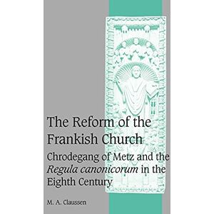 Claussen, M. A. The Reform of the Frankish Church: Chrodegang of Metz and the Regula canonicorum in the Eighth Century: 61 (Cambridge Studies in Medieval Life and Thought: Fourth Series, Series Number 61) Claussen, M. A. The Reform of the Frankish Church: Chrodegang of Metz and the Regula canonicorum in the Eighth Century: 61 (Cambridge Studies in Medieval Life and Thought: Fourth Series, Series Number 61)
