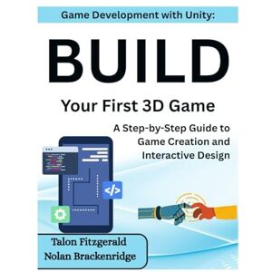 Fitzgerald, Talon Game Development with Unity: Build Your First 3D Game: A Step-by-Step Guide to Game Creation and Interactive Design Fitzgerald, Talon Game Development with Unity: Build Your First 3D Game: A Step-by-Step Guide to Game Creation and Interactive Design