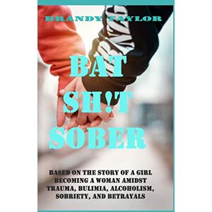 Taylor Bat Shit Sober: Based on the story of a girl becoming a woman amidst trauma, bulimia, alcoholism, sobriety, and betrayals Taylor Bat Shit Sober: Based on the story of a girl becoming a woman amidst trauma, bulimia, alcoholism, sobriety, and betrayals