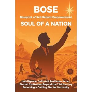 Bose Blueprint of Self-Reliant Empowerment SOUL OF A NATION: Intelligence, Culture & Resilience for an Eternal Civilisation Beyond the 21st Century Becoming a Guiding Star for Humanity Bose Blueprint of Self-Reliant Empowerment SOUL OF A NATION: Intelligence, Culture & Resilience for an Eternal Civilisation Beyond the 21st Century Becoming a Guiding Star for Humanity