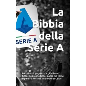 Risi, Fabio La Bibbia della Serie A: Dal primo dopoguerra, ai giorni nostri: tutto, ma proprio tutto, quello che volevi sapere sul nostro Campionato di Calcio Risi, Fabio La Bibbia della Serie A: Dal primo dopoguerra, ai giorni nostri: tutto, ma proprio tutto, quello che volevi sapere sul nostro Campionato di Calcio
