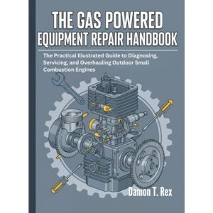 T. Rex, Damon THE GAS POWERED EQUIPMENT REPAIR HANDBOOK: THE PRACTICAL ILLUSTRATED GUIDE TO DIAGNOSING, SERVICING, AND OVERHAULING OUTDOOR SMALL COMBUSTION ENGINES ... HOMEOWNERS, TECH ENTHUSIASTS, AND GARDENERS) T. Rex, Damon THE GAS POWERED EQUIPMENT REPAIR HANDBOOK: THE PRACTICAL ILLUSTRATED GUIDE TO DIAGNOSING, SERVICING, AND OVERHAULING OUTDOOR SMALL COMBUSTION ENGINES ... HOMEOWNERS, TECH ENTHUSIASTS, AND GARDENERS)