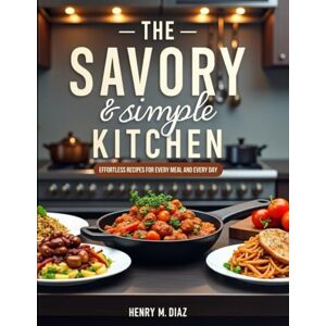 DIAZ, HENRY M. THE SAVORY & SIMPLE KITCHEN: EFFORTLESS RECIPES FOR EVERY MEAL AND EVERY DAY DIAZ, HENRY M. THE SAVORY & SIMPLE KITCHEN: EFFORTLESS RECIPES FOR EVERY MEAL AND EVERY DAY