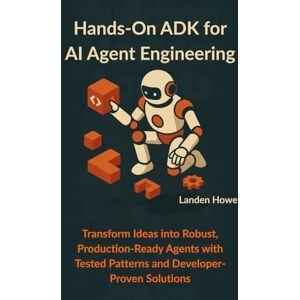 Howe, Landen Hands-On ADK for AI Agent Engineering: Transform Ideas into Robust, Production-Ready Agents with Tested Patterns and Developer-Proven Solutions Howe, Landen Hands-On ADK for AI Agent Engineering: Transform Ideas into Robust, Production-Ready Agents with Tested Patterns and Developer-Proven Solutions