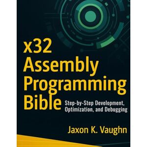 Vaughn, Jaxon K. x32 Assembly Programming Bible: Step-by-Step Development, Optimization, and Debugging Vaughn, Jaxon K. x32 Assembly Programming Bible: Step-by-Step Development, Optimization, and Debugging