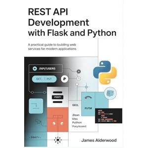 Alderwood, James REST API Development with Flask and Python: A Practical Guide to Building Web Services for Modern Applications Alderwood, James REST API Development with Flask and Python: A Practical Guide to Building Web Services for Modern Applications