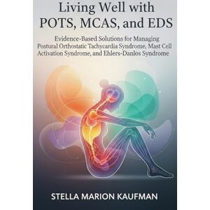 Kaufman, Stella Marion Living Well with POTS, MCAS, and EDS: Evidence-Based Solutions for Managing Postural Orthostatic Tachycardia Syndrome, Mast Cell Activation Syndrome, and Ehlers-Danlos Syndrome Kaufman, Stella Marion Living Well with POTS, MCAS, and EDS: Evidence-Based Solutions for Managing Postural Orthostatic Tachycardia Syndrome, Mast Cell Activation Syndrome, and Ehlers-Danlos Syndrome