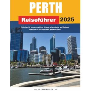 Taylor PERTH REISEFÜHRER 2025: Entdecken Sie sonnenverwöhnte Strände, urbane Kultur und Outback-Abenteuer in der Hauptstadt Westaustraliens Taylor PERTH REISEFÜHRER 2025: Entdecken Sie sonnenverwöhnte Strände, urbane Kultur und Outback-Abenteuer in der Hauptstadt Westaustraliens