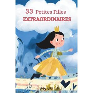 WALLER, Yan 33 Petites Filles extraordinaires: Histoires du soir pleines de courage, douceur et imagination pour petites filles de 3 à 6 ans WALLER, Yan 33 Petites Filles extraordinaires: Histoires du soir pleines de courage, douceur et imagination pour petites filles de 3 à 6 ans