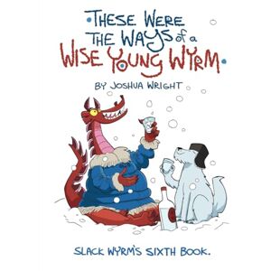 Wright, Joshua These were the ways of a wise young wyrm: Slack Wyrm: His Sixth Book Wright, Joshua These were the ways of a wise young wyrm: Slack Wyrm: His Sixth Book
