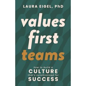 Eigel PhD, Laura Values First Teams: How to Build a Culture That’s Synchronized for Success Eigel PhD, Laura Values First Teams: How to Build a Culture That’s Synchronized for Success