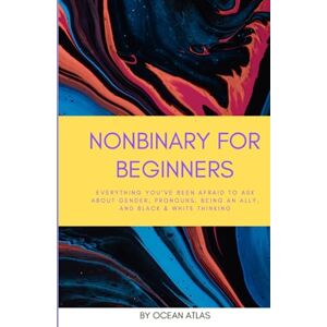 Atlas, Ocean Nonbinary For Beginners: Everything you’ve been afraid to ask about gender, pronouns, being an ally, and black & white thinking (Nonbinary Books) Atlas, Ocean Nonbinary For Beginners: Everything you’ve been afraid to ask about gender, pronouns, being an ally, and black & white thinking (Nonbinary Books)
