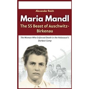 Reich, Alexander Maria Mandl The SS Beast of Auschwitz-Birkenau: The Woman Who Enforced Death in the Holocaust’s Darkest Camp (Memoirs of War: True Stories from the Holocaust and Beyond) Reich, Alexander Maria Mandl The SS Beast of Auschwitz-Birkenau: The Woman Who Enforced Death in the Holocaust’s Darkest Camp (Memoirs of War: True Stories from the Holocaust and Beyond)